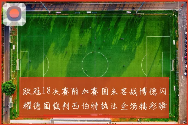 欧冠18决赛附加赛国米客战博德闪耀德国裁判西伯特执法全场精彩瞬间回顾