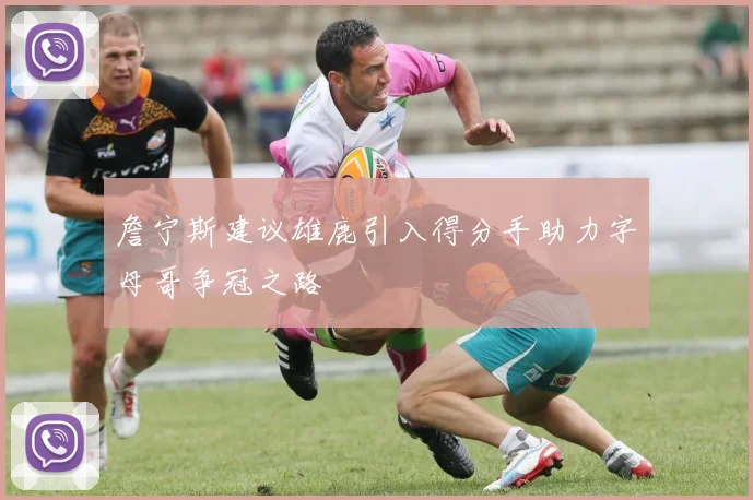 詹宁斯建议雄鹿引入得分手助力字母哥争冠之路