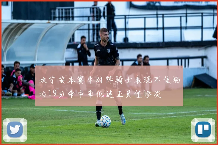 坎宁安本赛季对阵骑士表现不佳场均19分命中率低迷正负值惨淡