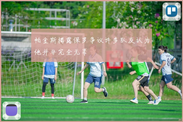 帕金斯揭露保罗争议许多队友认为他并非完全无辜