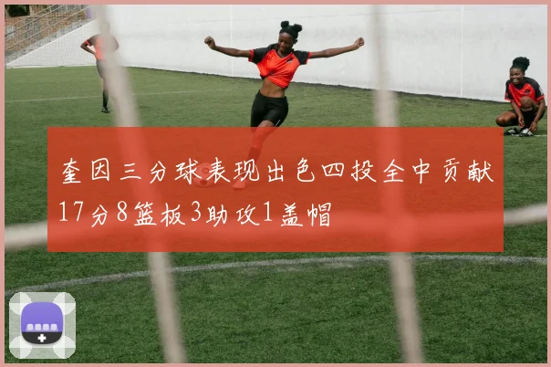 奎因三分球表现出色四投全中贡献17分8篮板3助攻1盖帽