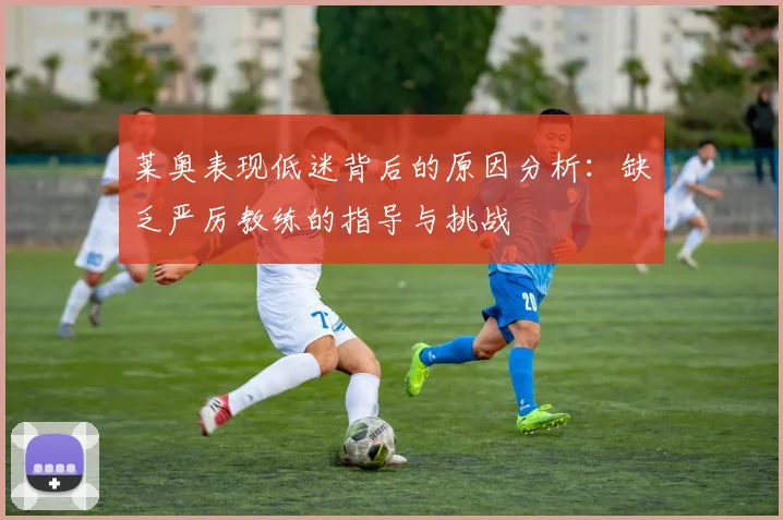 莱奥表现低迷背后的原因分析：缺乏严厉教练的指导与挑战