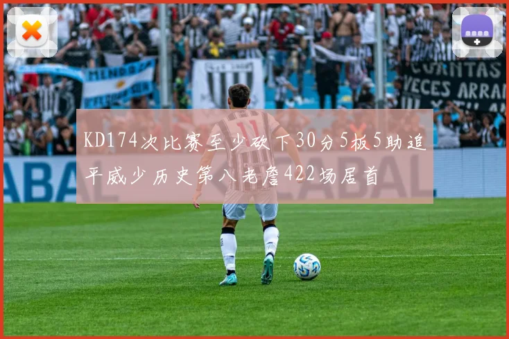 KD174次比赛至少砍下30分5板5助追平威少历史第八老詹422场居首