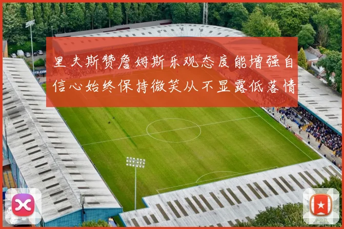 里夫斯赞詹姆斯乐观态度能增强自信心始终保持微笑从不显露低落情绪