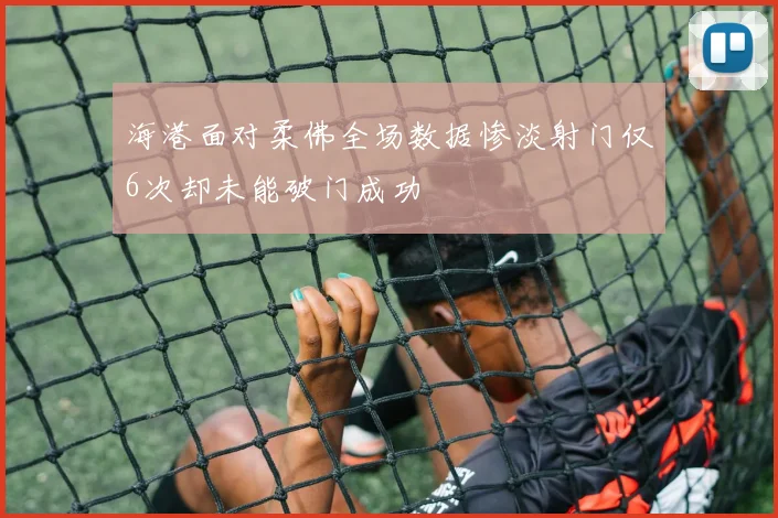 海港面对柔佛全场数据惨淡射门仅6次却未能破门成功