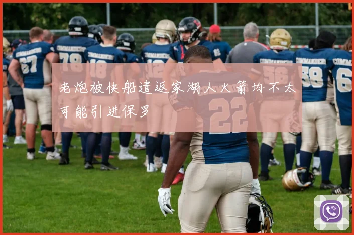 老炮被快船遣返家湖人火箭均不太可能引进保罗
