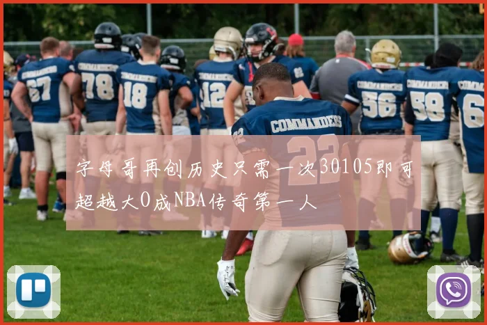 字母哥再创历史只需一次30105即可超越大O成NBA传奇第一人