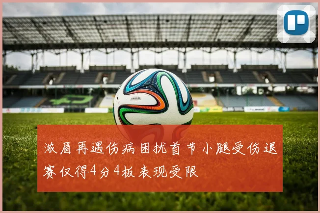 浓眉再遇伤病困扰首节小腿受伤退赛仅得4分4板表现受限