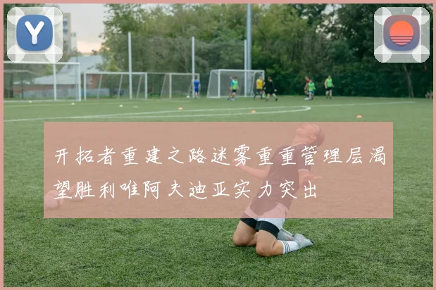 开拓者重建之路迷雾重重管理层渴望胜利唯阿夫迪亚实力突出